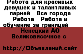 Работа для красивых девушек и талантливых парней - Все города Работа » Работа и обучение за границей   . Ненецкий АО,Великовисочное с.